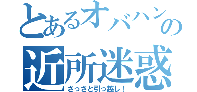 とあるオバハン　の近所迷惑（さっさと引っ越し！）