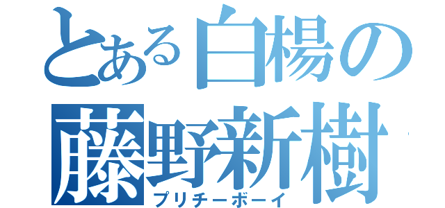 とある白楊の藤野新樹（プリチーボーイ）