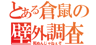 とある倉鼠の壁外調査（死ぬんじゃねぇぞ）