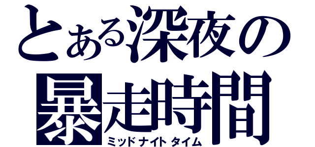 とある深夜の暴走時間（ミッドナイトタイム）