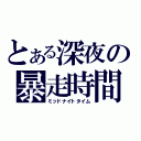 とある深夜の暴走時間（ミッドナイトタイム）