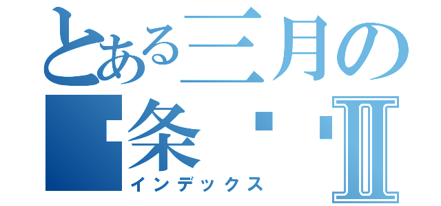 とある三月の两条鱼酱Ⅱ（インデックス）