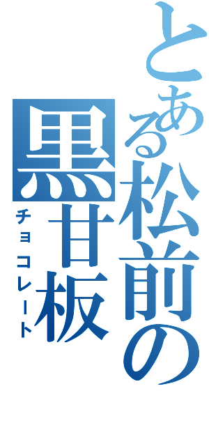 とある松前の黒甘板Ⅱ（チョコレート）