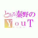 とある秦野のＹｏｕＴｕｂａｒ（ヤーベー）