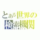 とある世界の検索機関（Ｇｏ●ｇｌｅ）