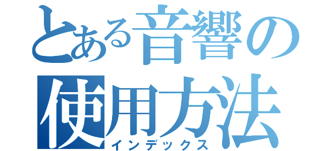 とある音響の使用方法（インデックス）