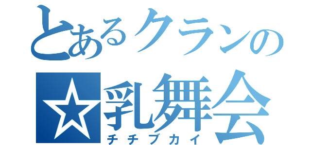 とあるクランの☆乳舞会☆（チチブカイ）