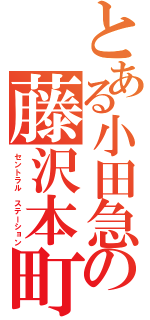 とある小田急の藤沢本町（セントラル ステーション）