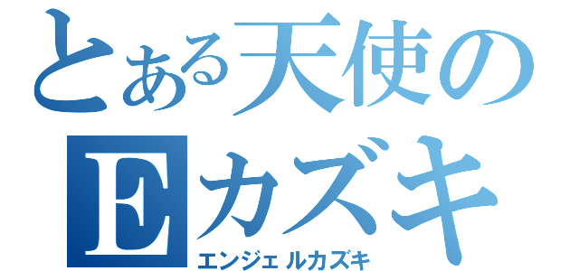 とある天使のＥカズキ（エンジェルカズキ）