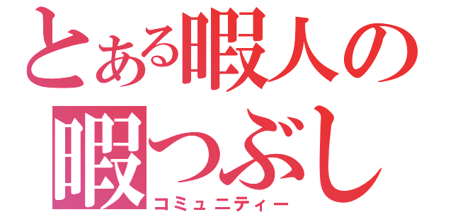 とある暇人の暇つぶし（コミュニティー）