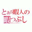 とある暇人の暇つぶし（コミュニティー）