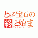 とある宝石の終と始まり（ゲンシカイキ）