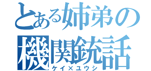 とある姉弟の機関銃話（ケイ×ユウシ）