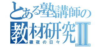 とある塾講師の教材研究Ⅱ（徹夜の日々）