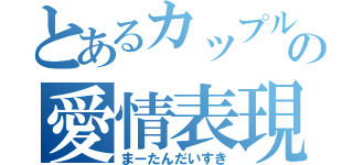 とあるカップルの愛情表現（まーたんだいすき）