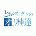 とあるオタクのオリ棒達（ｗｒｏｎｇ）