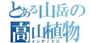 とある山岳の高山植物（インデックス）