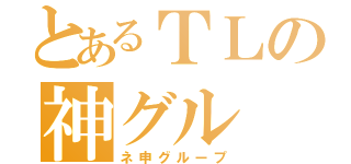 とあるＴＬの神グル（ネ申グループ）