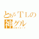 とあるＴＬの神グル（ネ申グループ）