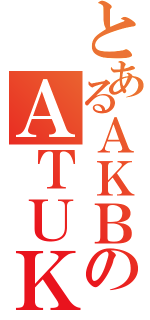 とあるＡＫＢのＡＴＵＫＯ（）