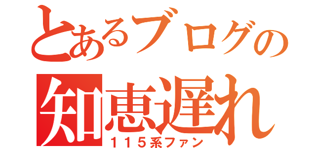 とあるブログの知恵遅れ（１１５系ファン）