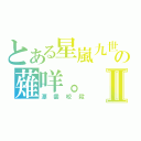 とある星嵐九世の薙咩。Ⅱ（漂雲咬殺）