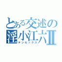 とある交述の淫小江六Ⅱ（チンセックス）