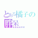 とある橘子の胖呆（我是超級阿肥）