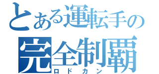 とある運転手の完全制覇（ロドカン）