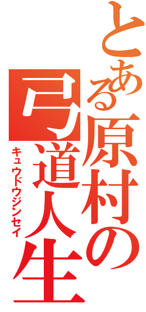 とある原村の弓道人生（キュウドウジンセイ）