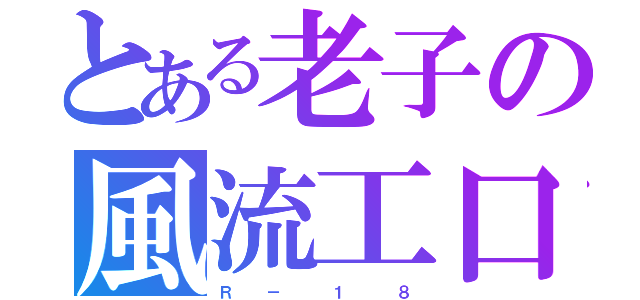 とある老子の風流工口（Ｒ  －   １   ８）