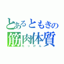 とあるともきの筋肉体質（たっけん）