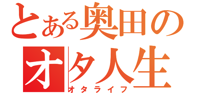 とある奥田のオタ人生（オタライフ）