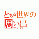 とある世界の思い出（デリューション）