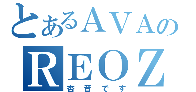 とあるＡＶＡのＲＥＯＺＥＲＯ（杏音です）