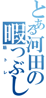 とある河田の暇つぶし（筋トレ）