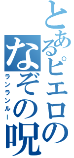 とあるピエロのなぞの呪文（ランランルー）