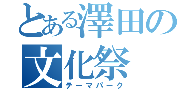 とある澤田の文化祭（テーマパーク）