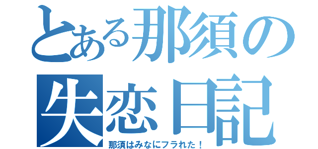 とある那須の失恋日記（那須はみなにフラれた！）