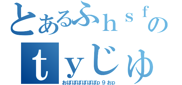 とあるふｈｓｆｈｇｓｘｈのｔｙじゅｔｒｓｈｂｇｆｔｒｈｘｓ（おぽぽぽぽぽぽｐ９おｐ）