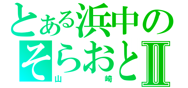 とある浜中のそらおとⅡ（山崎）