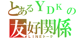 とあるＹＤＫ の友好関係（ＬＩＮＥトーク）