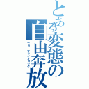 とある変態の自由奔放（フリーファイアリング）