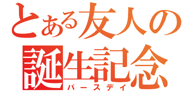 とある友人の誕生記念（バースデイ）