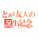 とある友人の誕生記念（バースデイ）