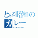 とある昭和のカレー（今、流行りなんです）