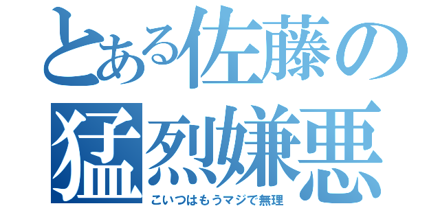 とある佐藤の猛烈嫌悪（こいつはもうマジで無理）