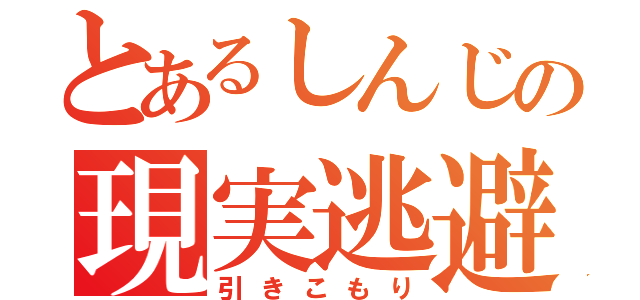 とあるしんじの現実逃避（引きこもり）