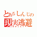 とあるしんじの現実逃避（引きこもり）