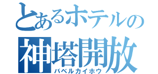 とあるホテルの神塔開放（バベルカイホウ）